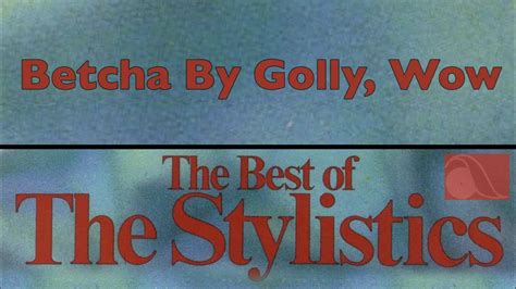 Betcha By Golly Wow.
